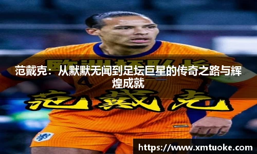 范戴克：从默默无闻到足坛巨星的传奇之路与辉煌成就